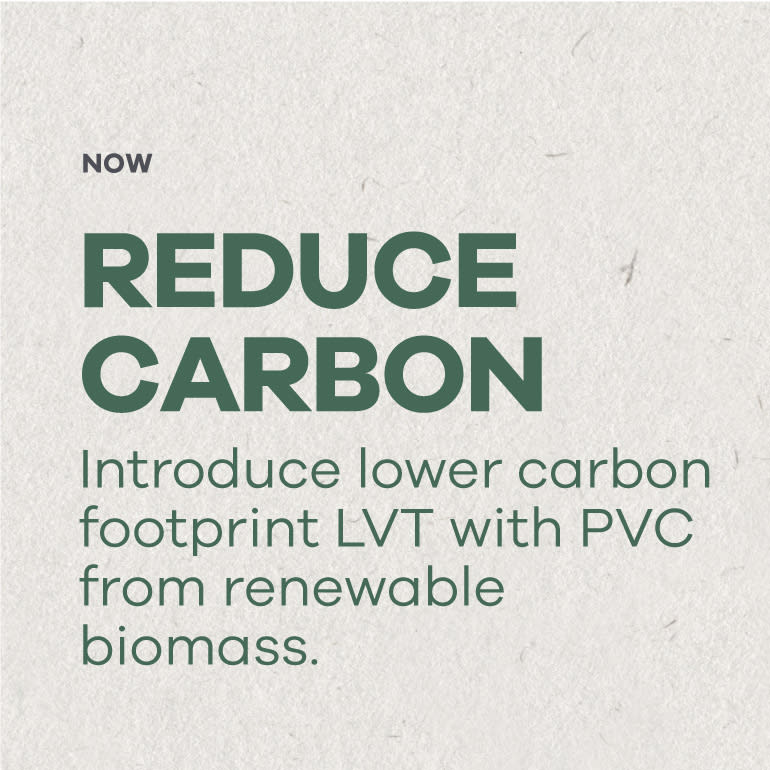 Now. Reduce Carbon. Introduce lower carbon footprint LVT with PVC from renewable biomass.